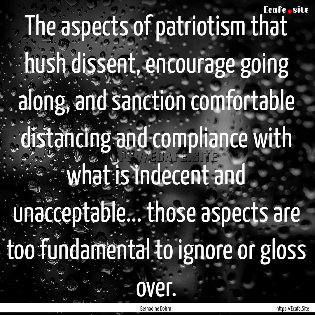 The aspects of patriotism that hush dissent,.... : Quote by Bernadine Dohrn