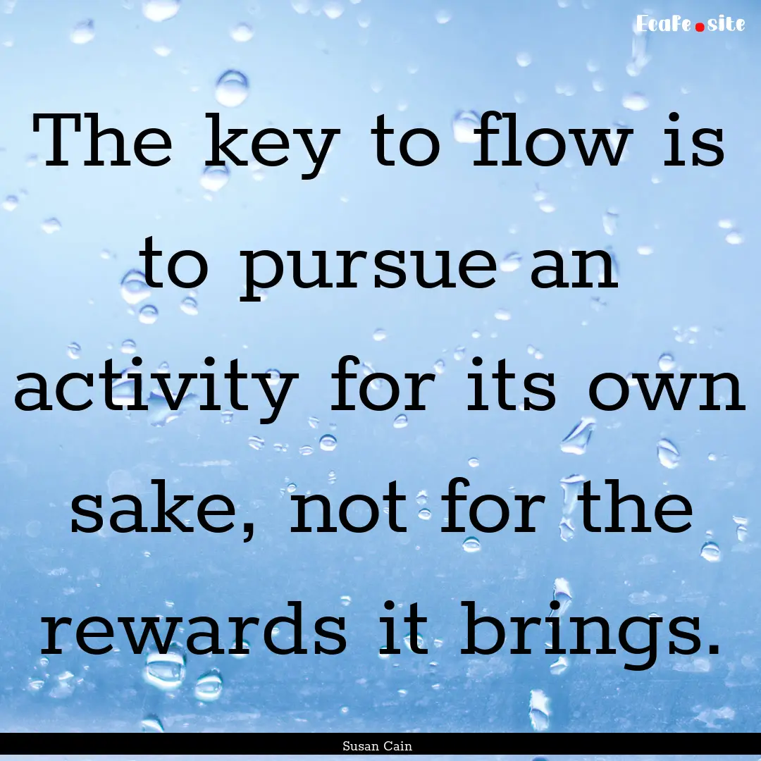 The key to flow is to pursue an activity.... : Quote by Susan Cain