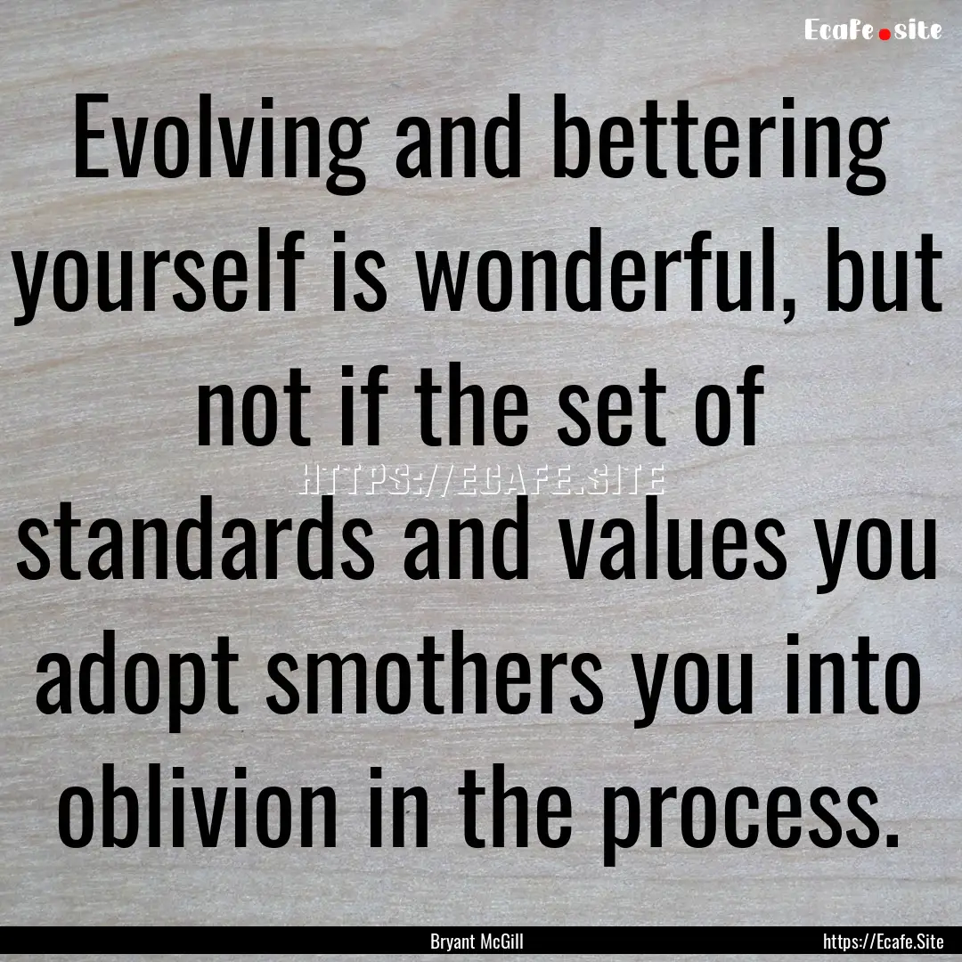 Evolving and bettering yourself is wonderful,.... : Quote by Bryant McGill