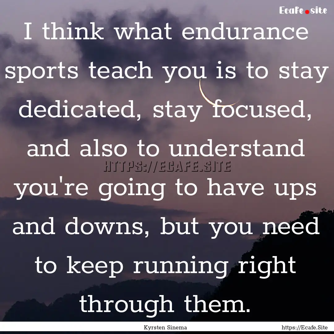 I think what endurance sports teach you is.... : Quote by Kyrsten Sinema