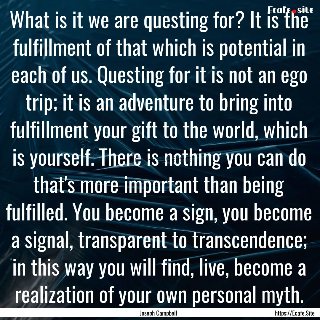 What is it we are questing for? It is the.... : Quote by Joseph Campbell