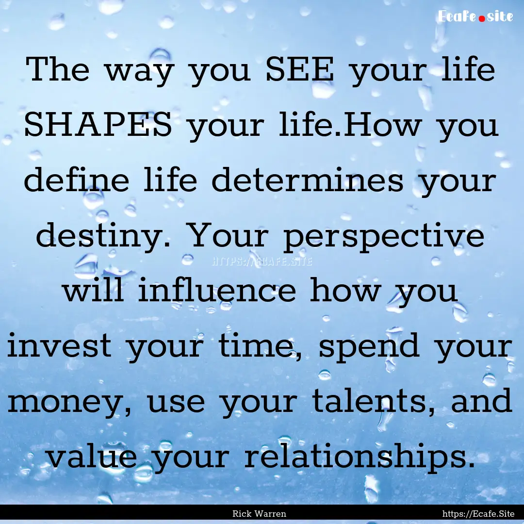 The way you SEE your life SHAPES your life.How.... : Quote by Rick Warren