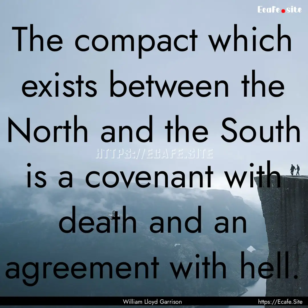 The compact which exists between the North.... : Quote by William Lloyd Garrison