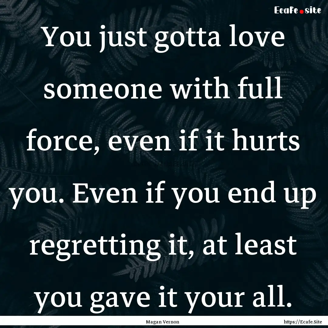 You just gotta love someone with full force,.... : Quote by Magan Vernon