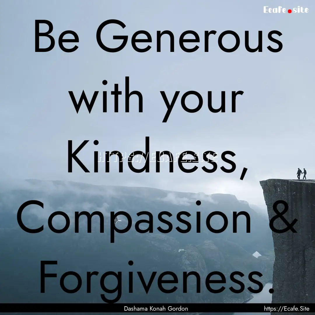 Be Generous with your Kindness, Compassion.... : Quote by Dashama Konah Gordon