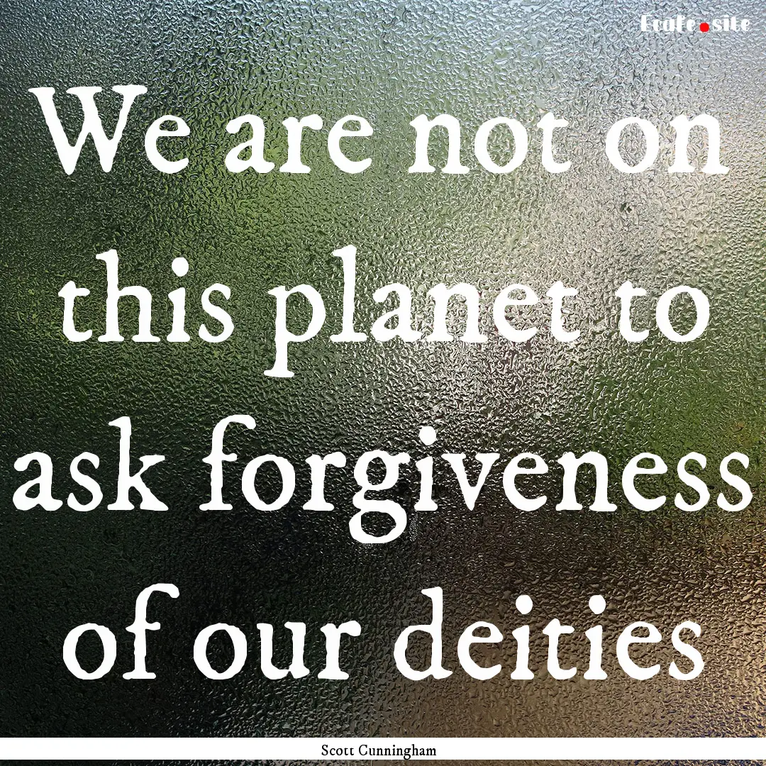 We are not on this planet to ask forgiveness.... : Quote by Scott Cunningham