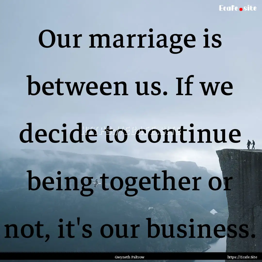 Our marriage is between us. If we decide.... : Quote by Gwyneth Paltrow