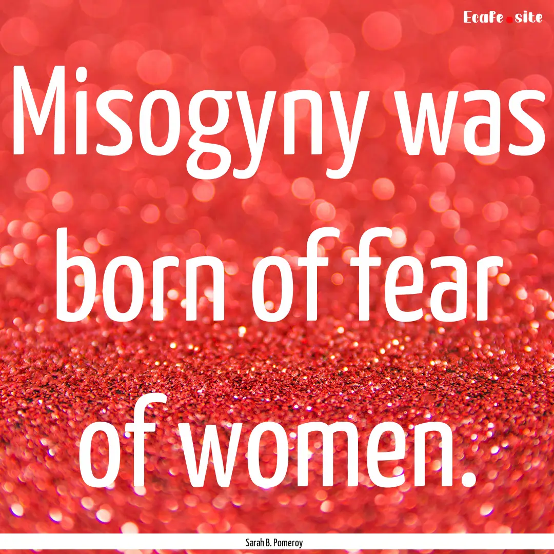 Misogyny was born of fear of women. : Quote by Sarah B. Pomeroy