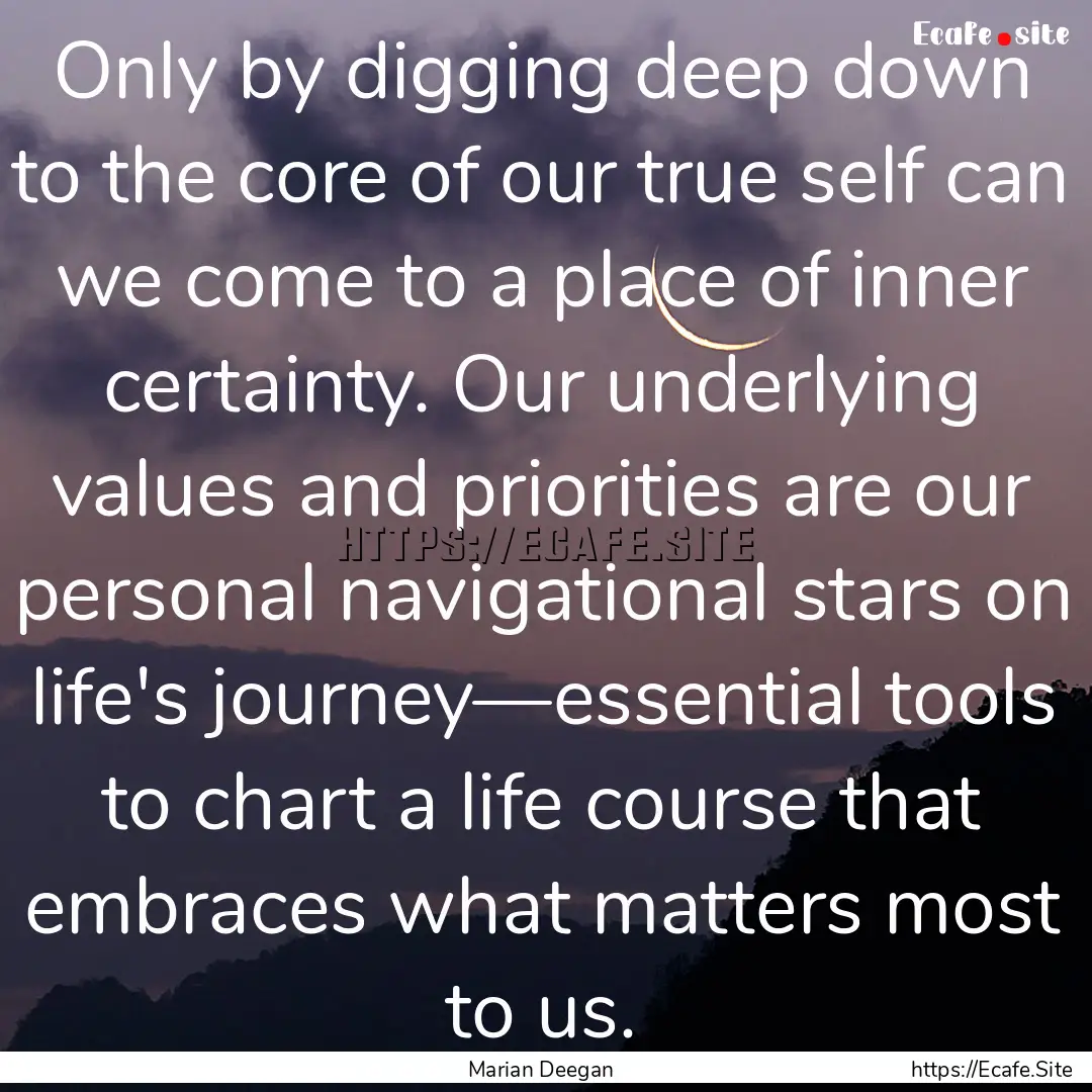 Only by digging deep down to the core of.... : Quote by Marian Deegan