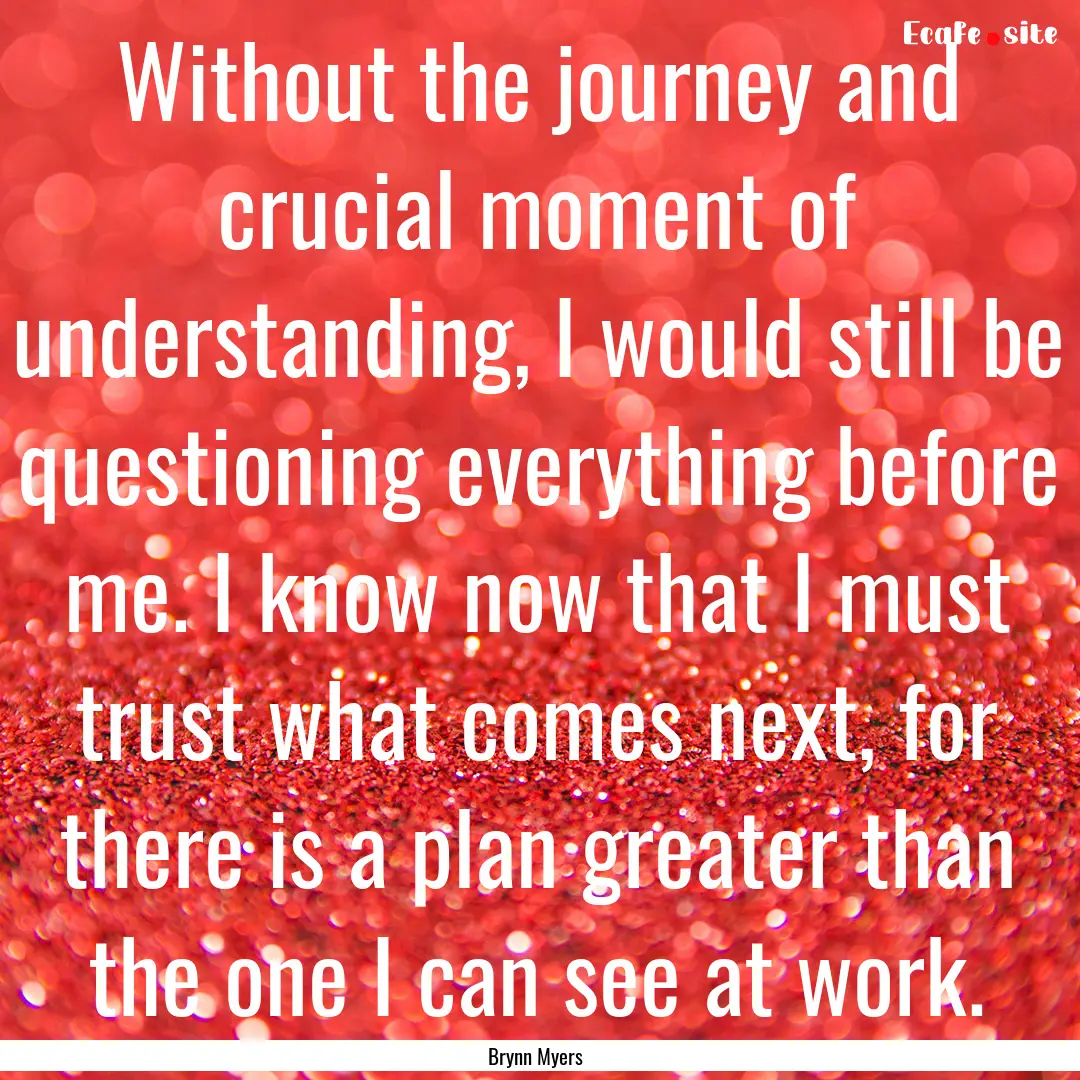 Without the journey and crucial moment of.... : Quote by Brynn Myers