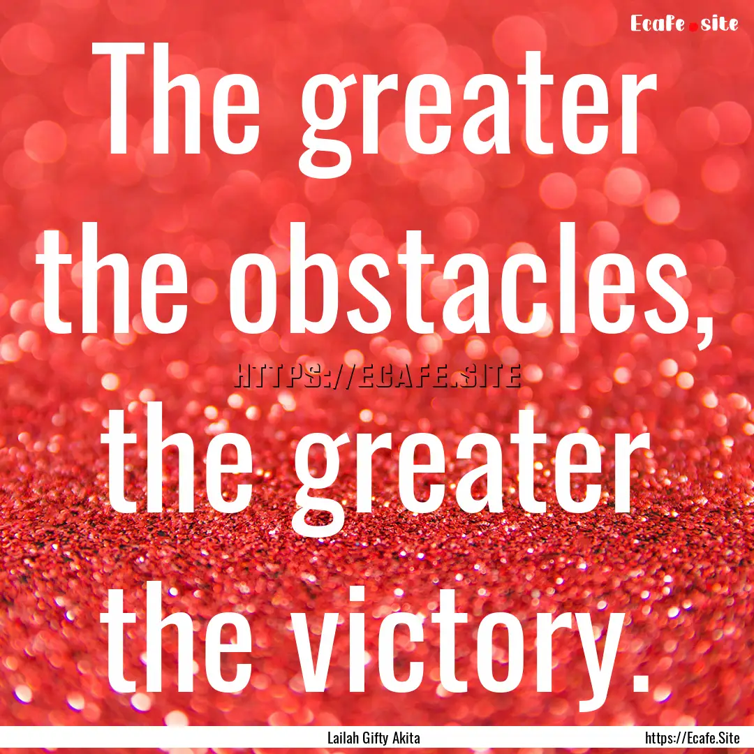 The greater the obstacles, the greater the.... : Quote by Lailah Gifty Akita