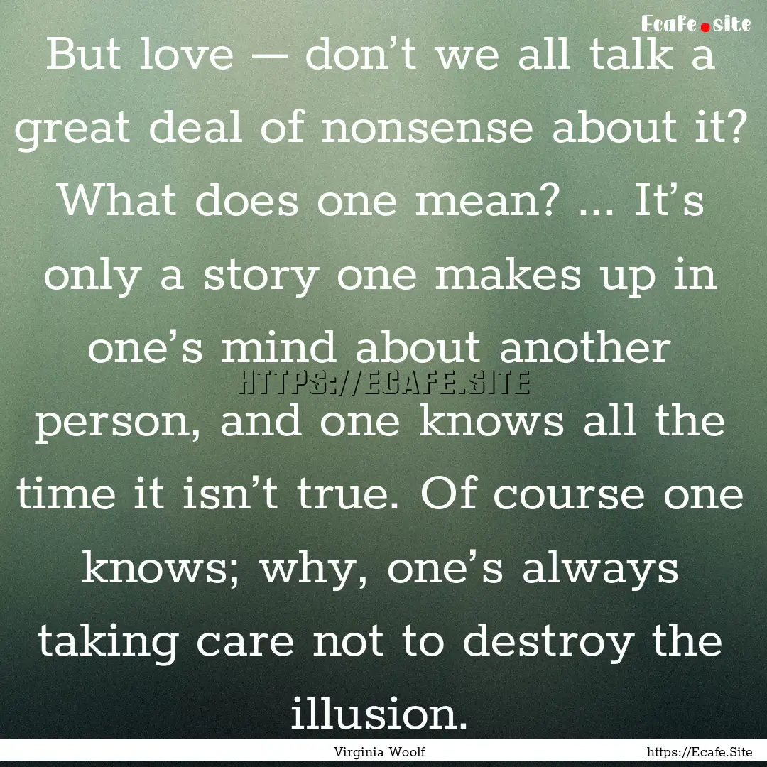 But love – don’t we all talk a great.... : Quote by Virginia Woolf