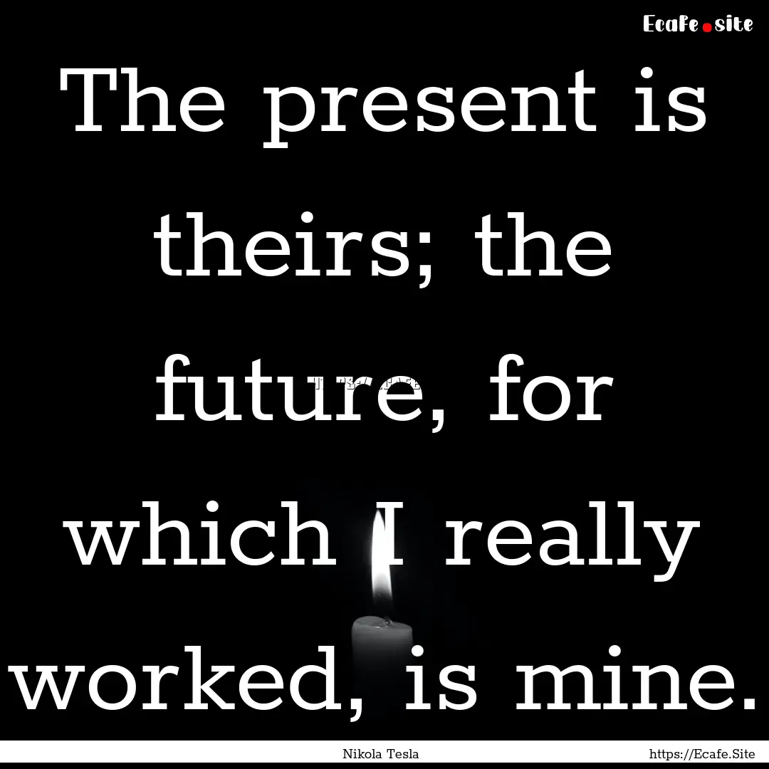 The present is theirs; the future, for which.... : Quote by Nikola Tesla