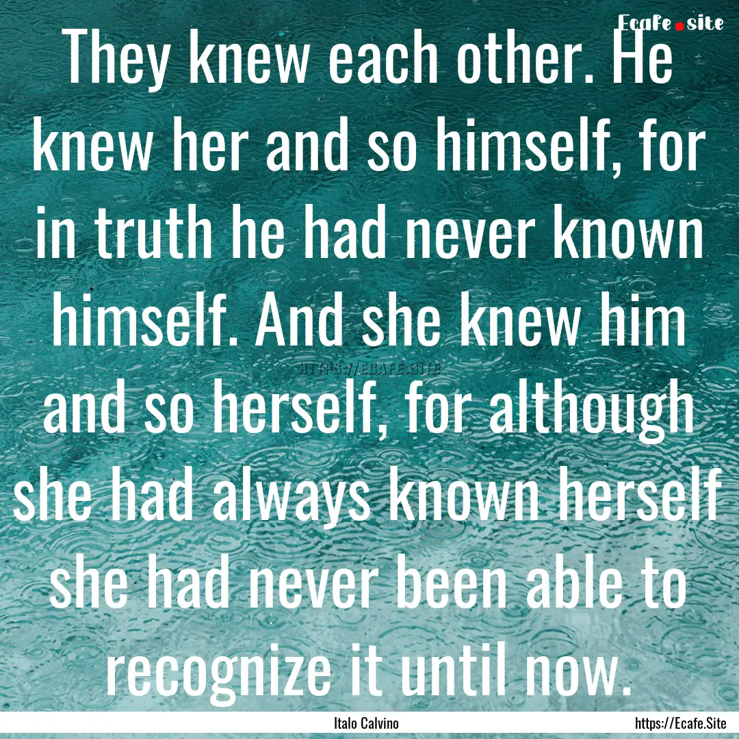 They knew each other. He knew her and so.... : Quote by Italo Calvino