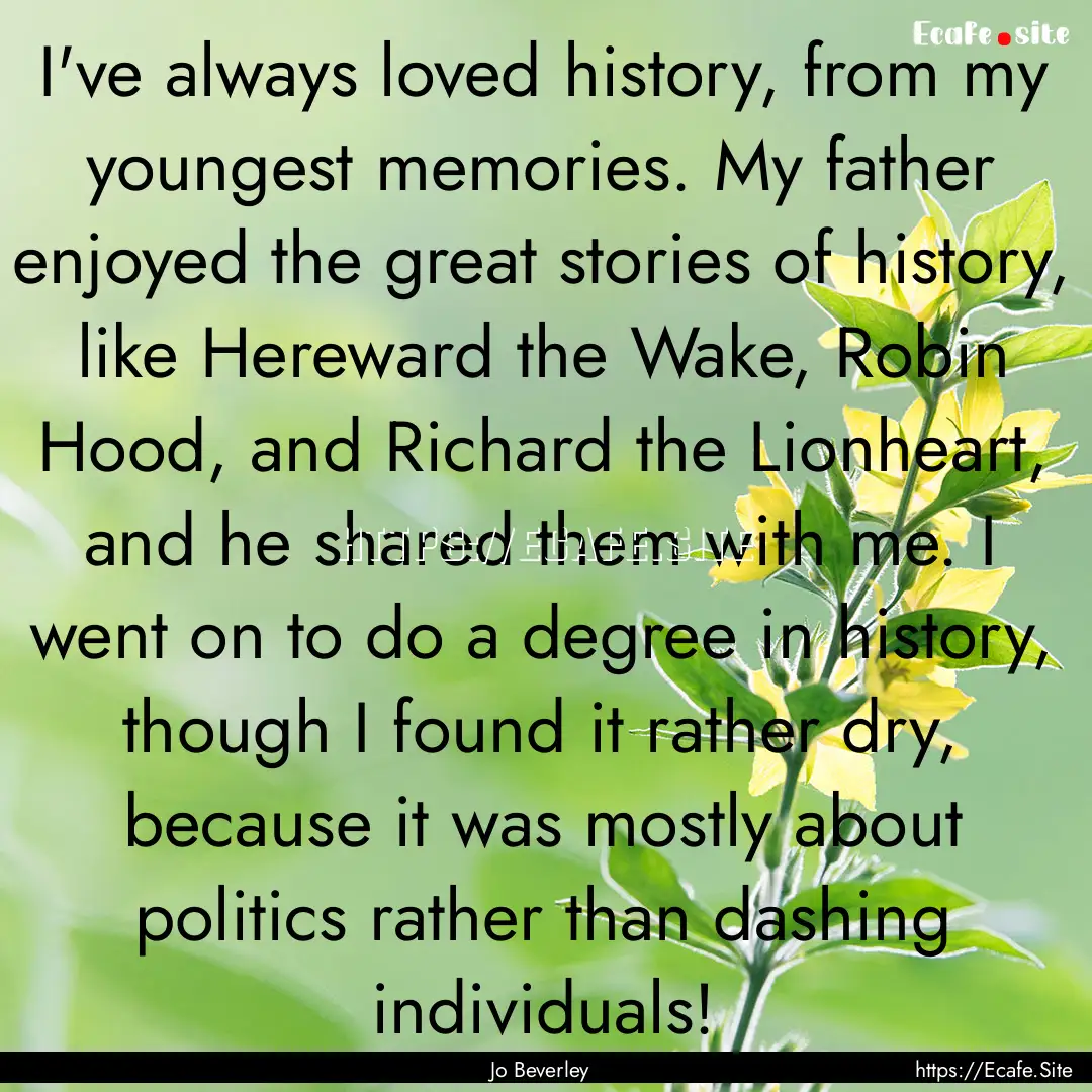 I've always loved history, from my youngest.... : Quote by Jo Beverley