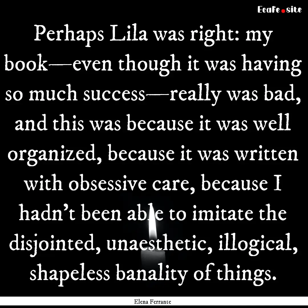 Perhaps Lila was right: my book—even though.... : Quote by Elena Ferrante