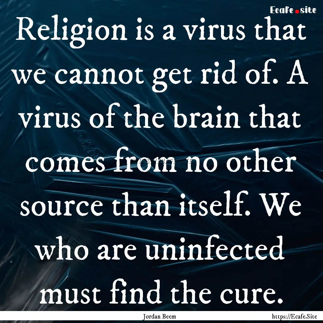 Religion is a virus that we cannot get rid.... : Quote by Jordan Beem