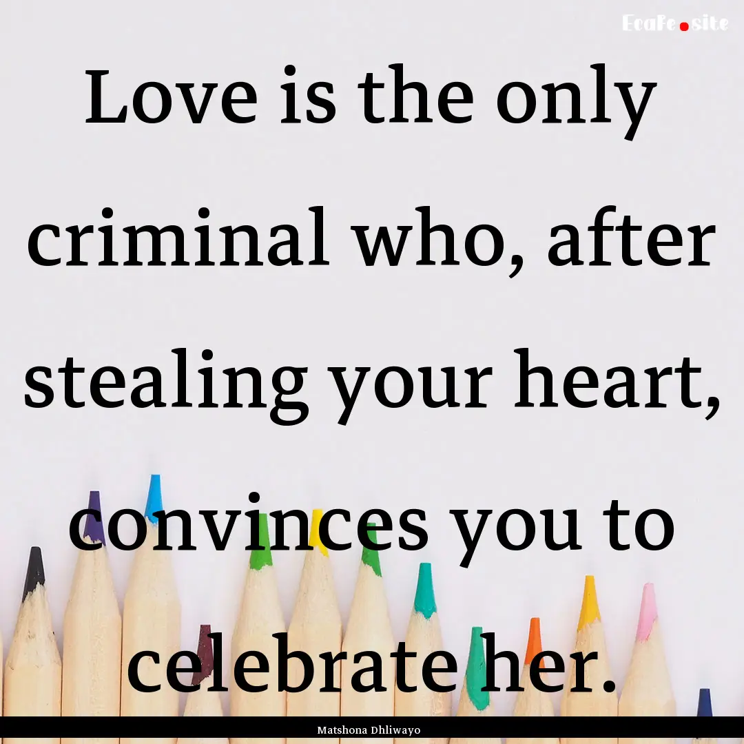 Love is the only criminal who, after stealing.... : Quote by Matshona Dhliwayo