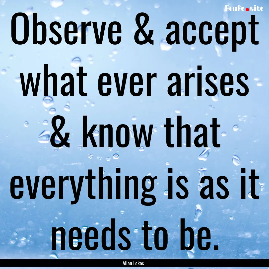 Observe & accept what ever arises & know.... : Quote by Allan Lokos