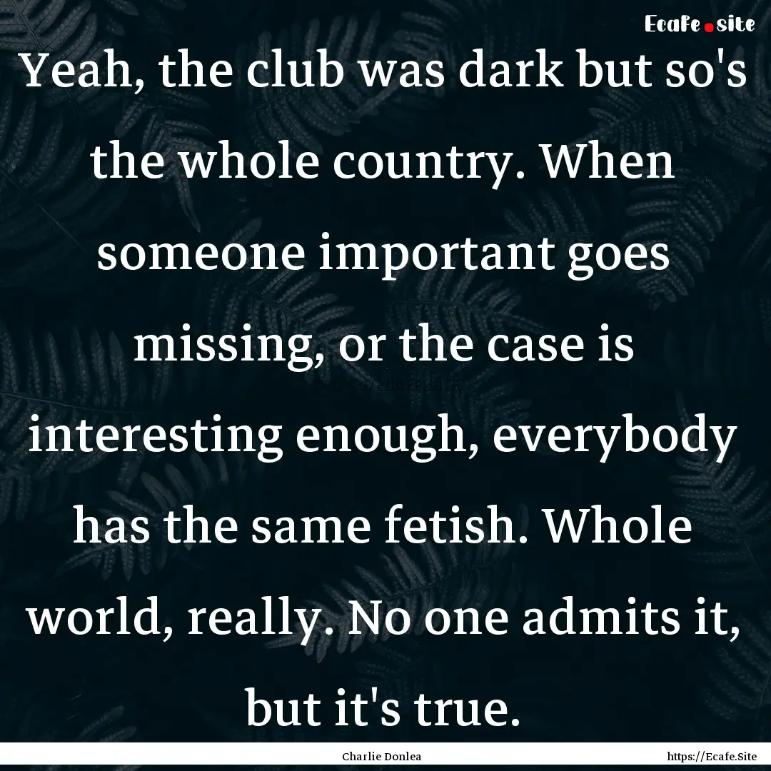 Yeah, the club was dark but so's the whole.... : Quote by Charlie Donlea