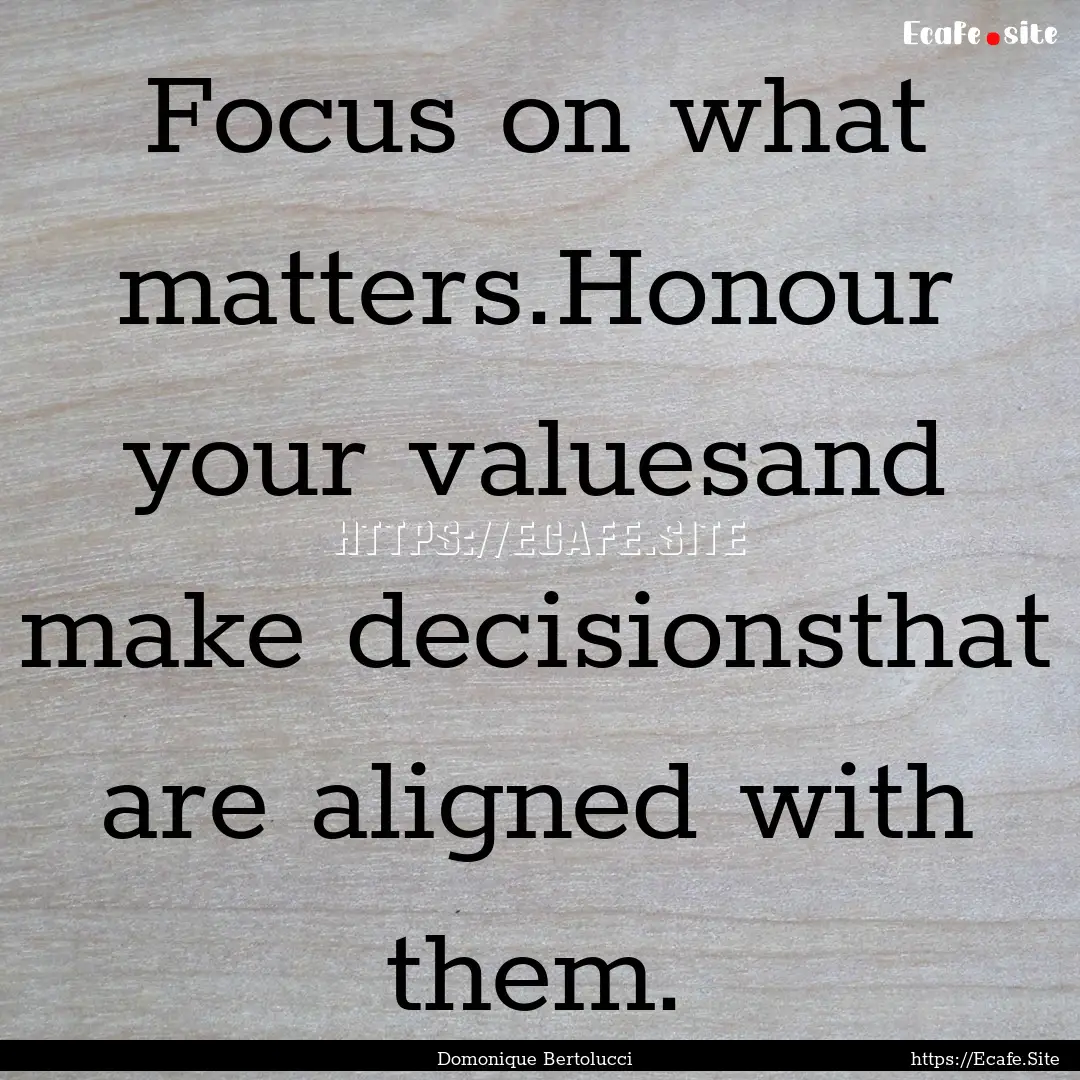 Focus on what matters.Honour your valuesand.... : Quote by Domonique Bertolucci