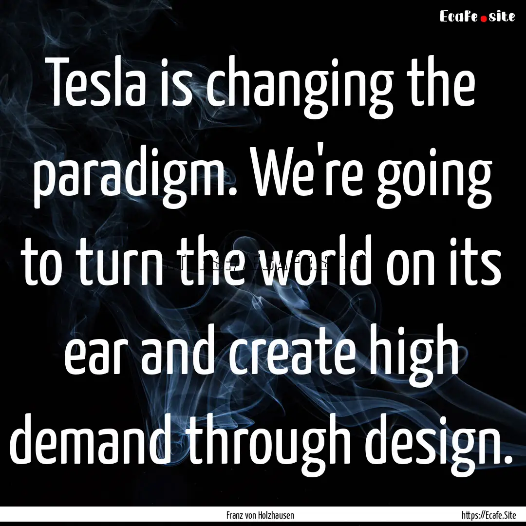 Tesla is changing the paradigm. We're going.... : Quote by Franz von Holzhausen