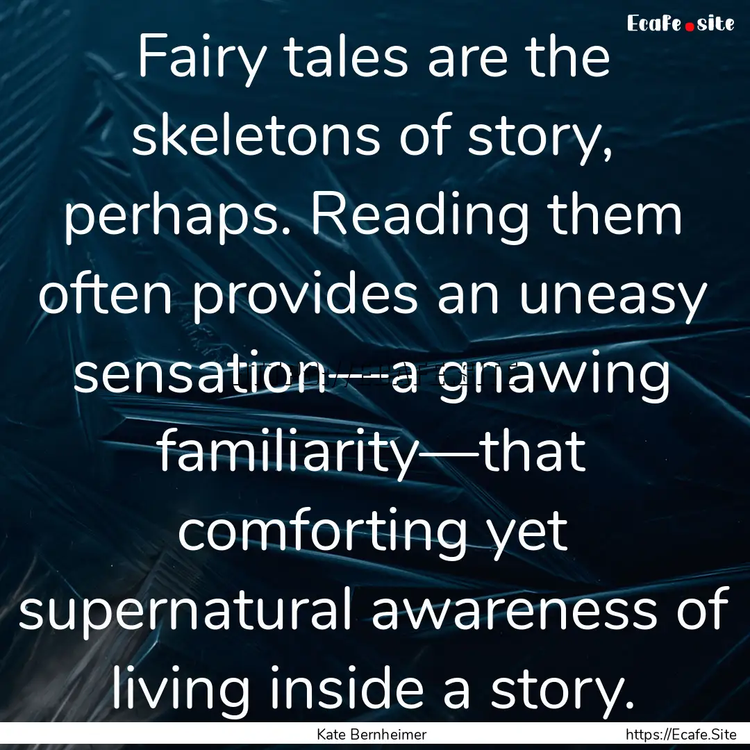 Fairy tales are the skeletons of story, perhaps..... : Quote by Kate Bernheimer