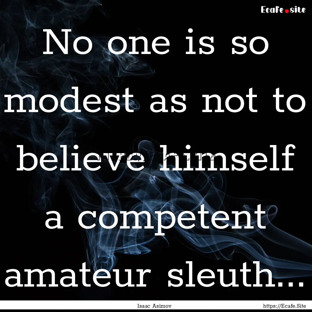 No one is so modest as not to believe himself.... : Quote by Isaac Asimov