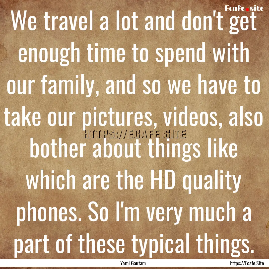 We travel a lot and don't get enough time.... : Quote by Yami Gautam