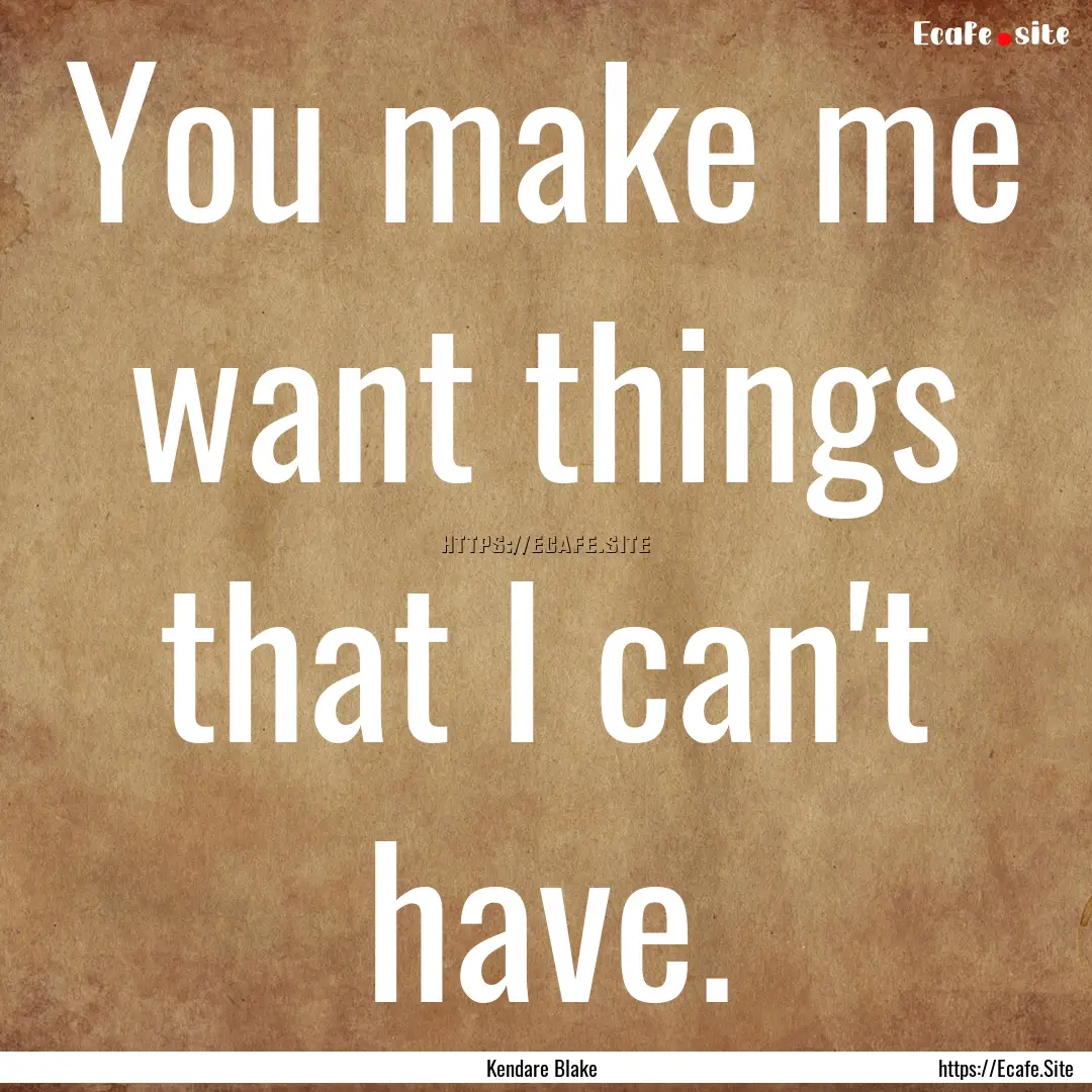 You make me want things that I can't have..... : Quote by Kendare Blake