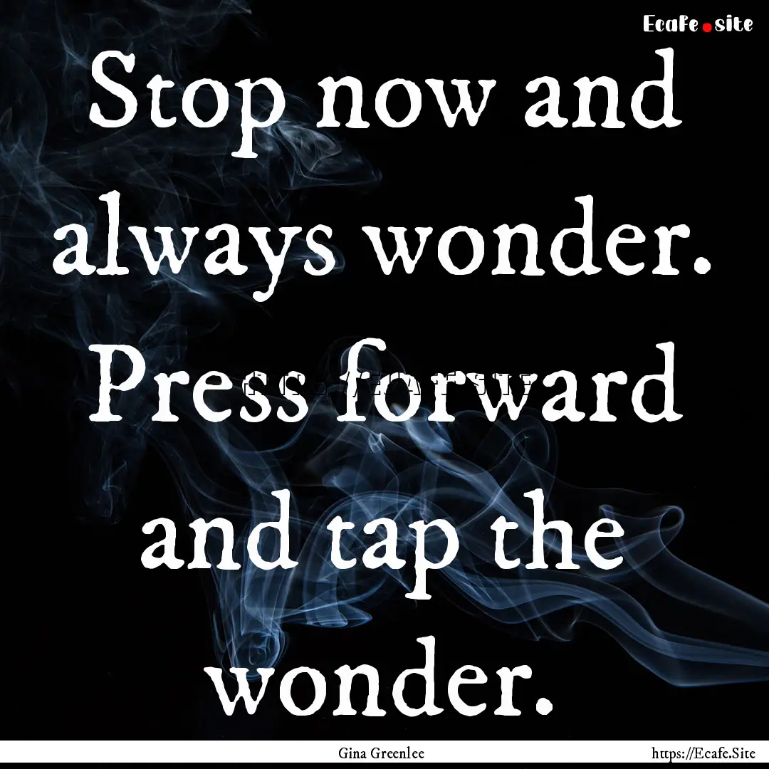 Stop now and always wonder. Press forward.... : Quote by Gina Greenlee