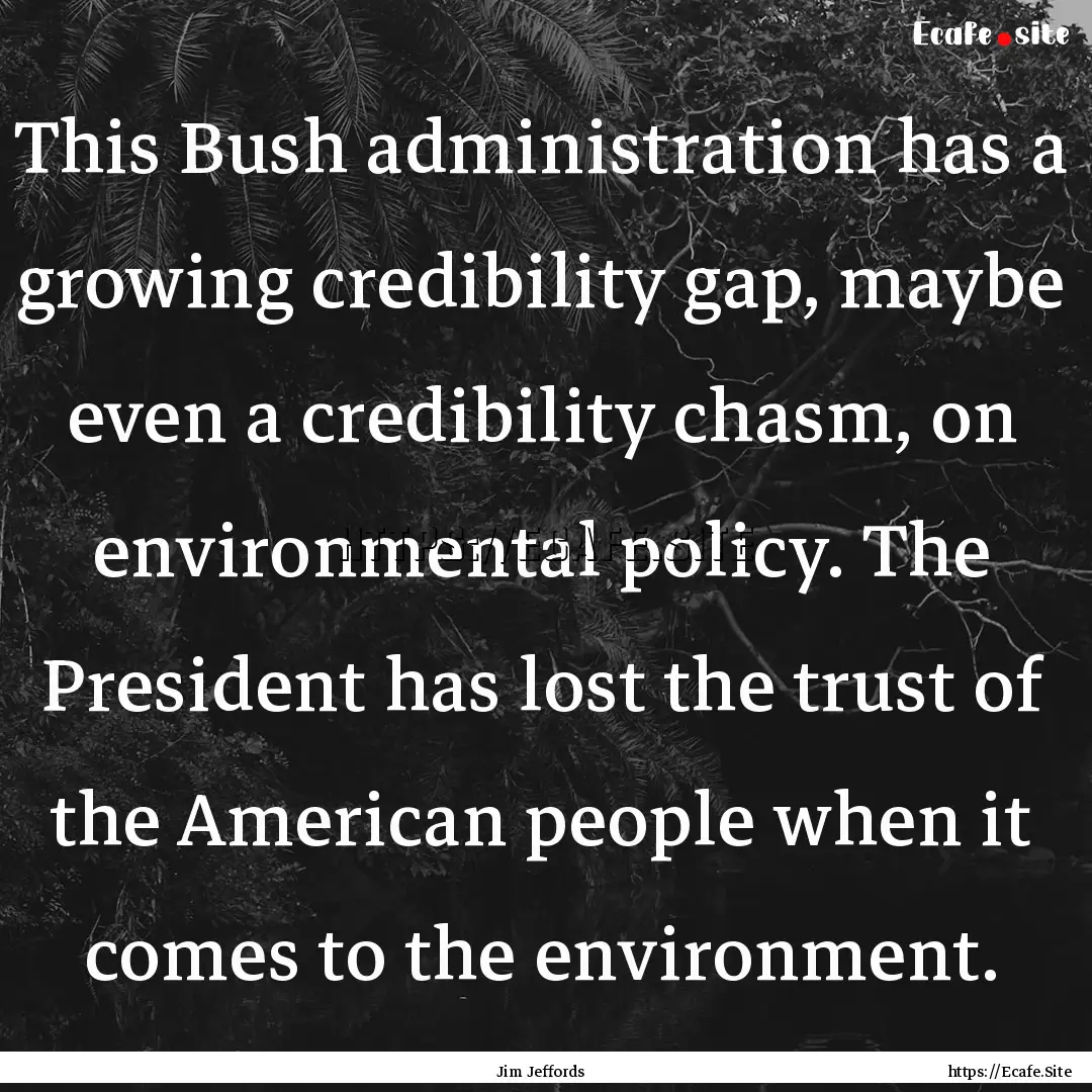 This Bush administration has a growing credibility.... : Quote by Jim Jeffords