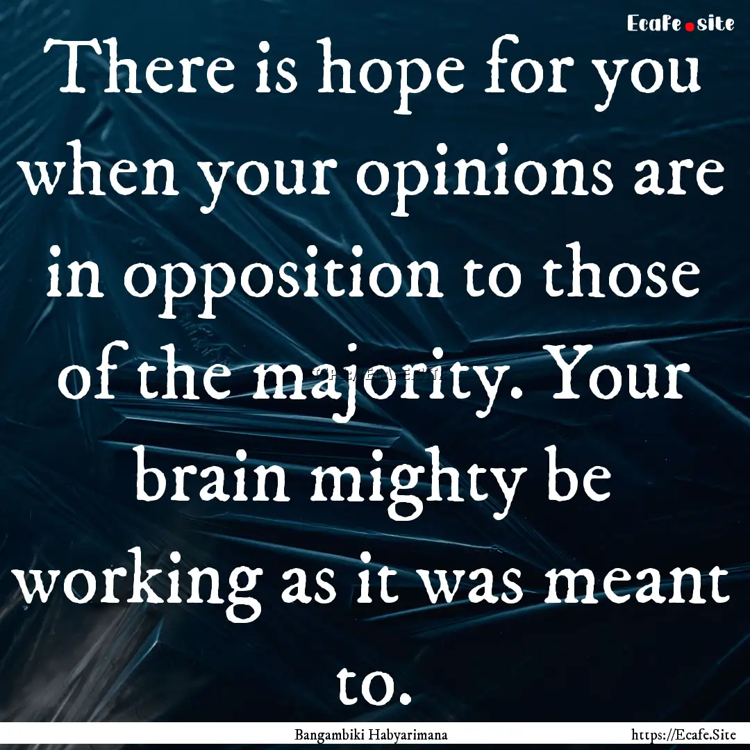 There is hope for you when your opinions.... : Quote by Bangambiki Habyarimana