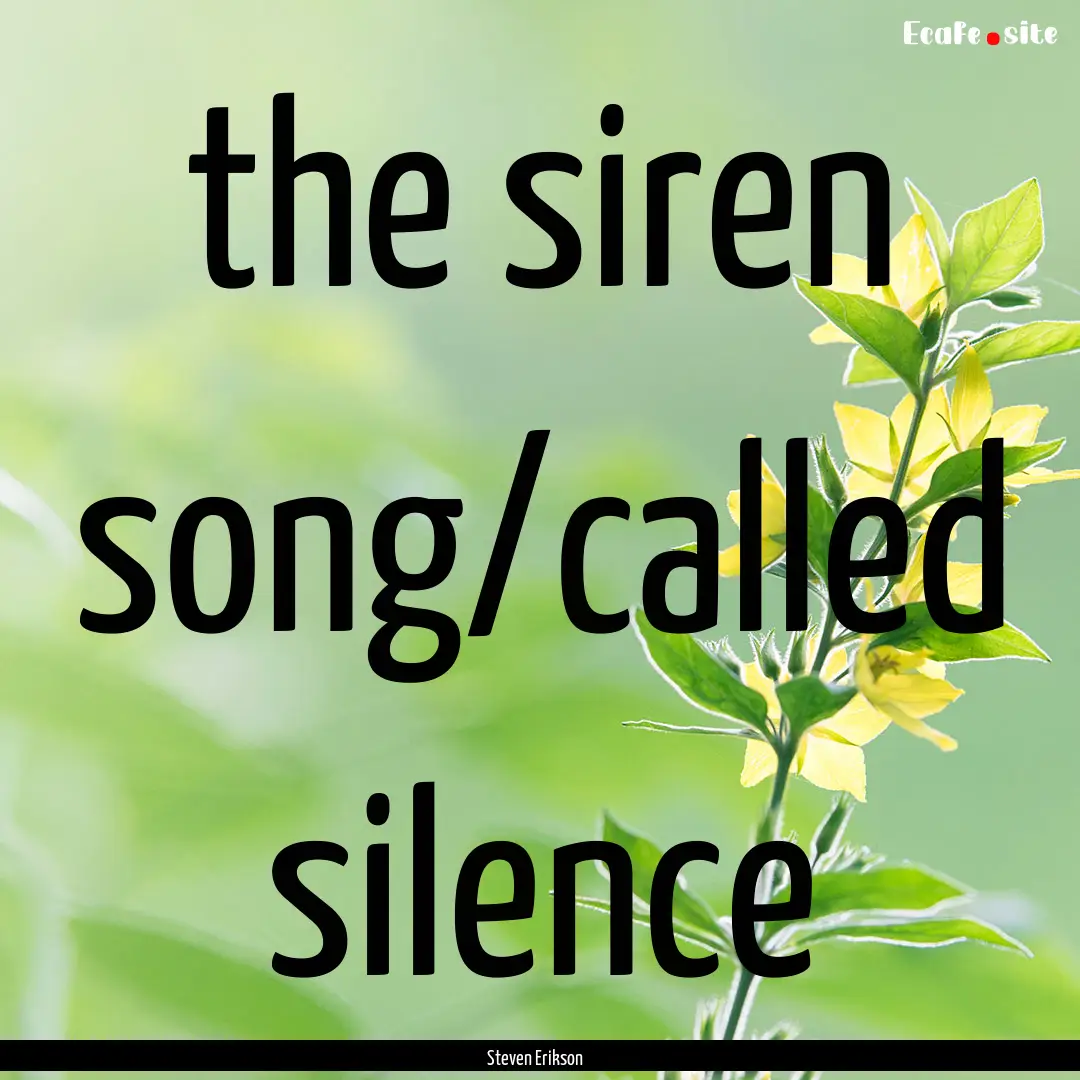 the siren song/called silence : Quote by Steven Erikson