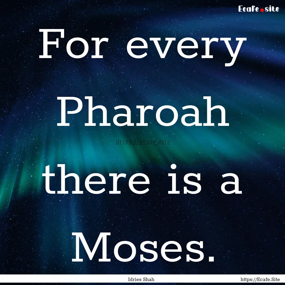 For every Pharoah there is a Moses. : Quote by Idries Shah