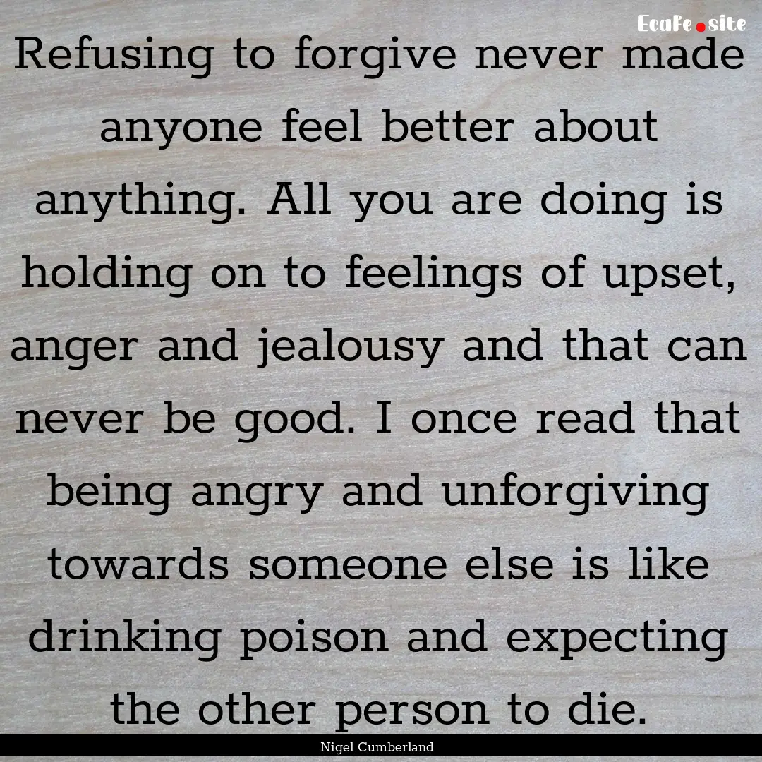 Refusing to forgive never made anyone feel.... : Quote by Nigel Cumberland