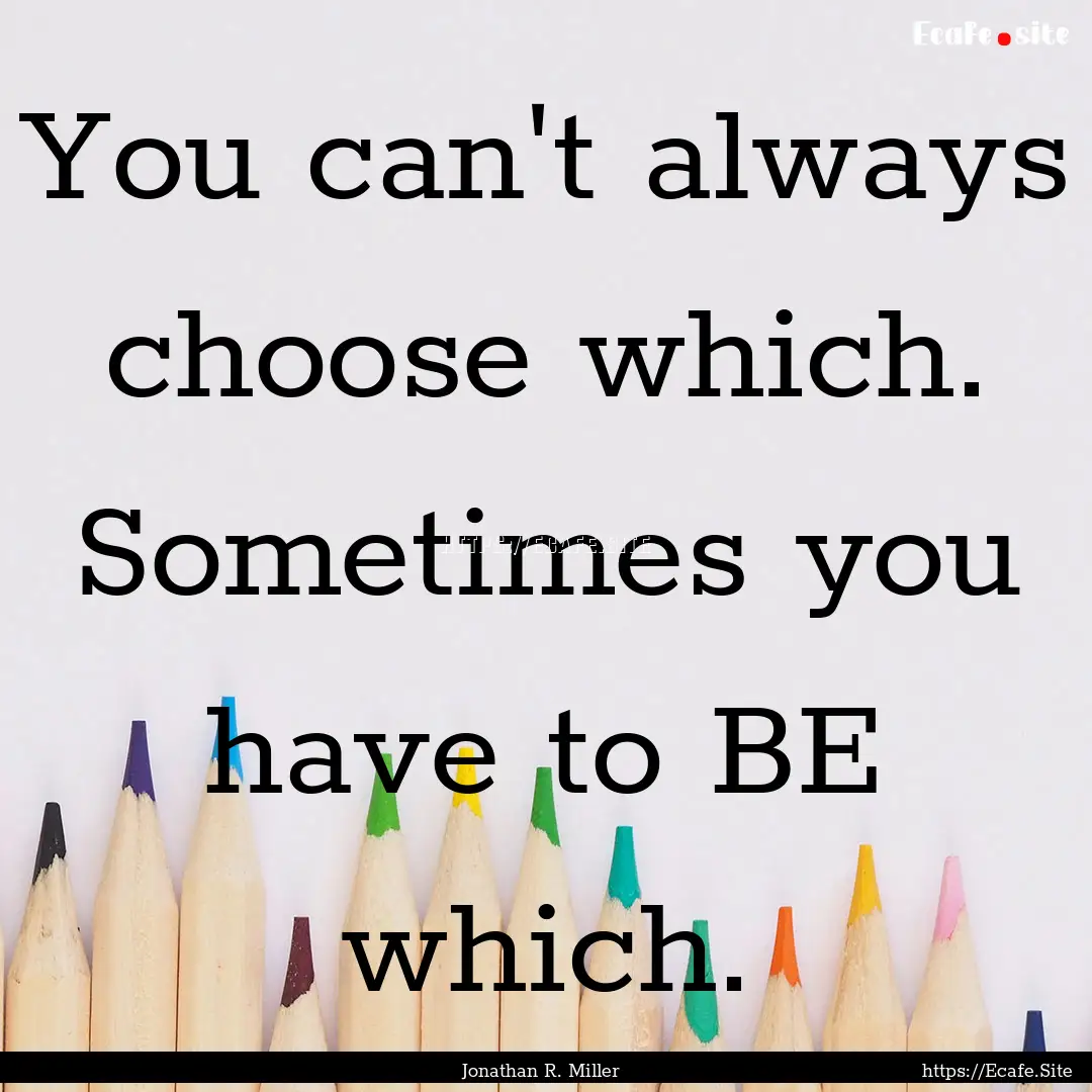 You can't always choose which. Sometimes.... : Quote by Jonathan R. Miller