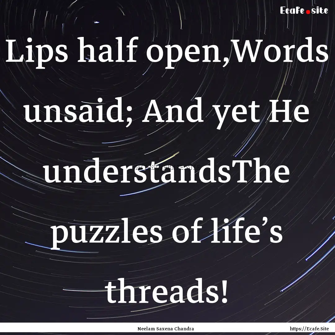 Lips half open,Words unsaid; And yet He understandsThe.... : Quote by Neelam Saxena Chandra