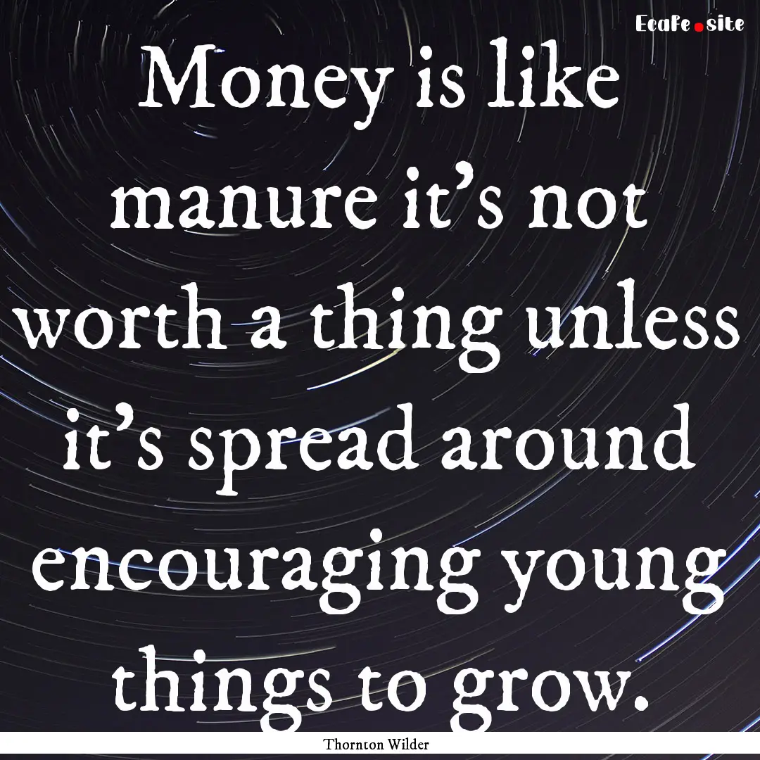 Money is like manure it's not worth a thing.... : Quote by Thornton Wilder