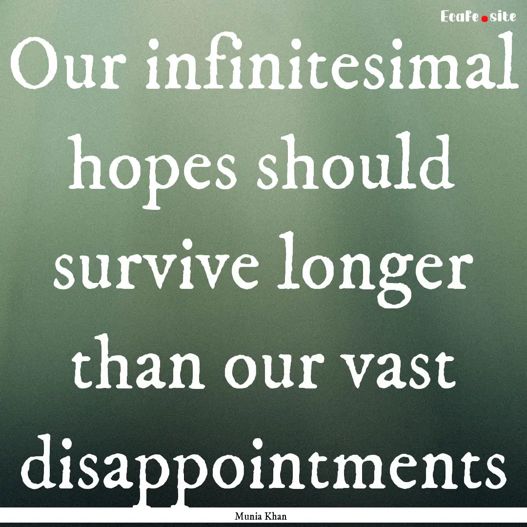 Our infinitesimal hopes should survive longer.... : Quote by Munia Khan