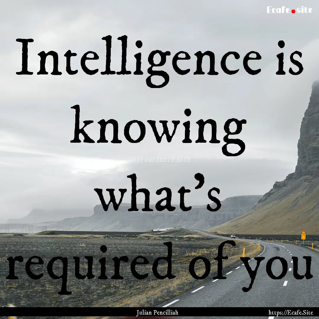 Intelligence is knowing what’s required.... : Quote by Julian Pencilliah