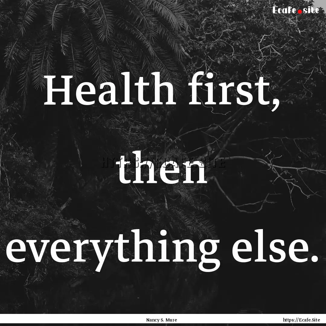 Health first, then everything else. : Quote by Nancy S. Mure