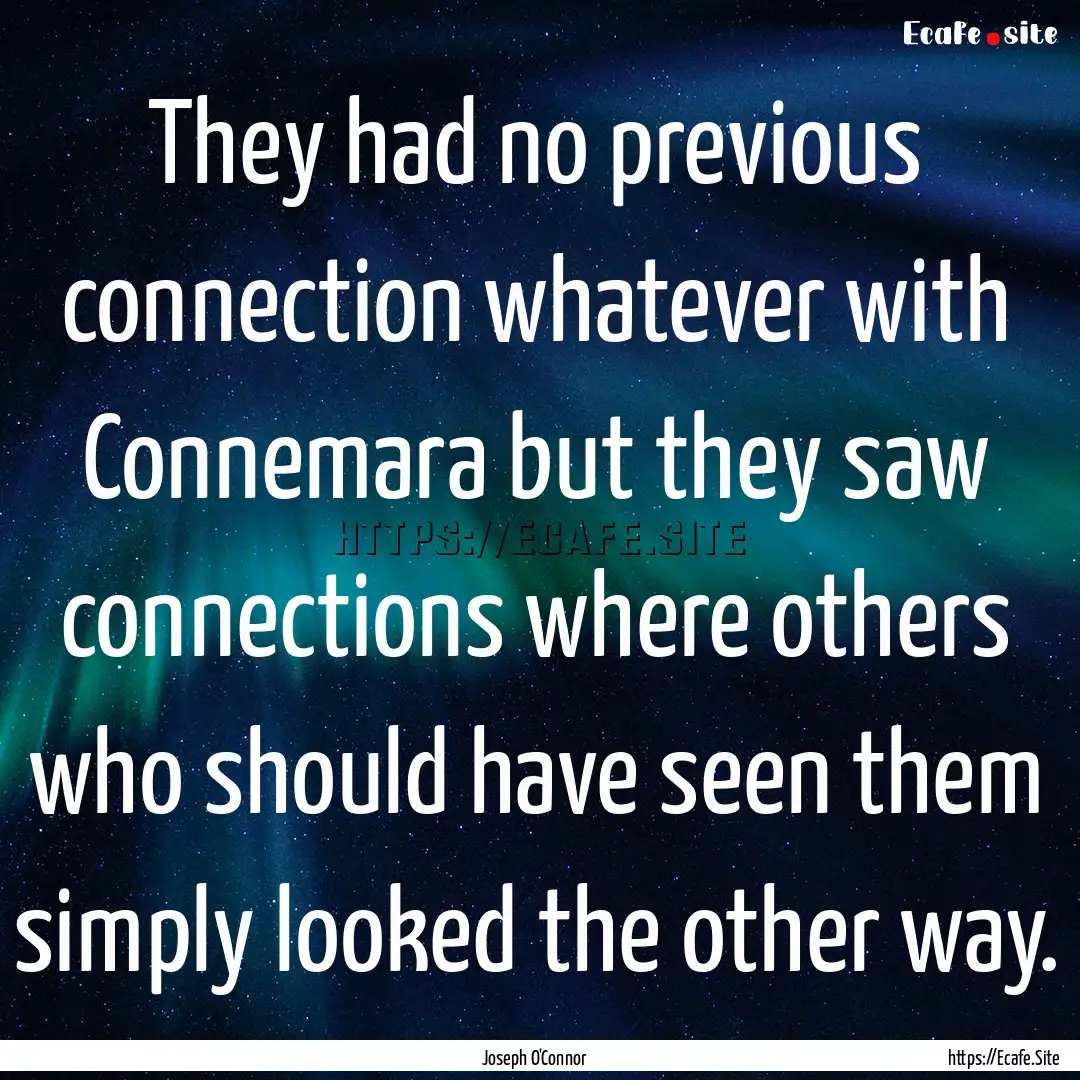 They had no previous connection whatever.... : Quote by Joseph O'Connor