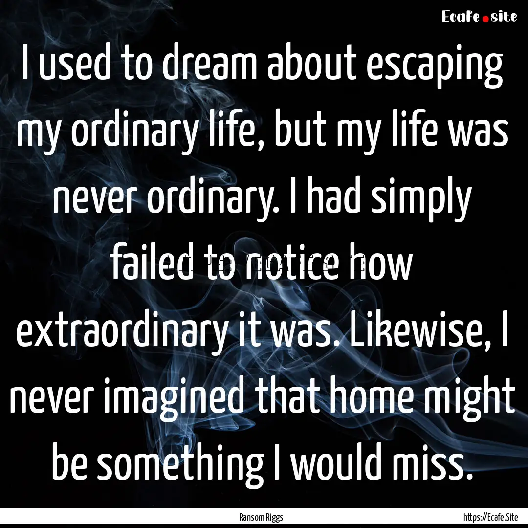 I used to dream about escaping my ordinary.... : Quote by Ransom Riggs