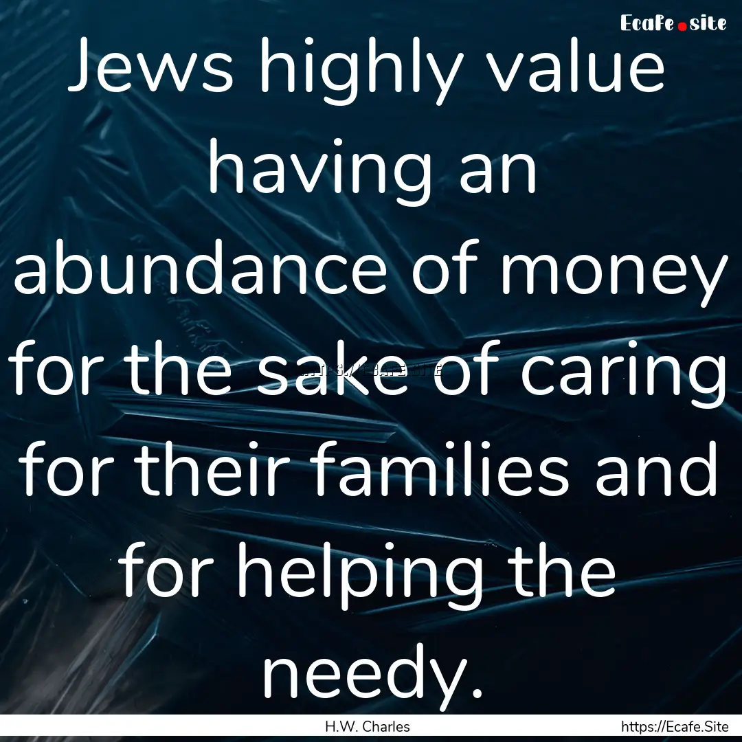 Jews highly value having an abundance of.... : Quote by H.W. Charles