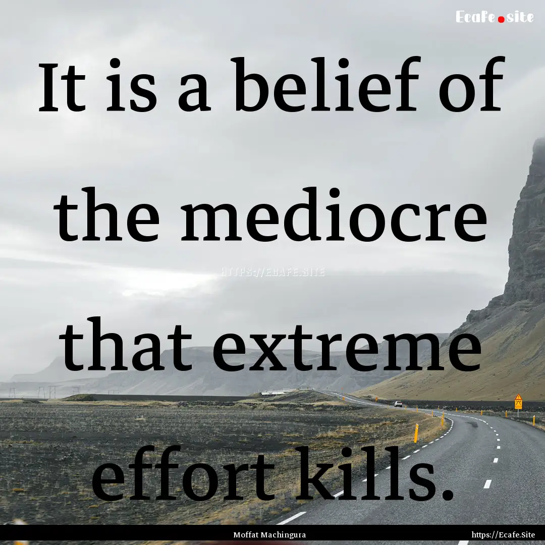 It is a belief of the mediocre that extreme.... : Quote by Moffat Machingura