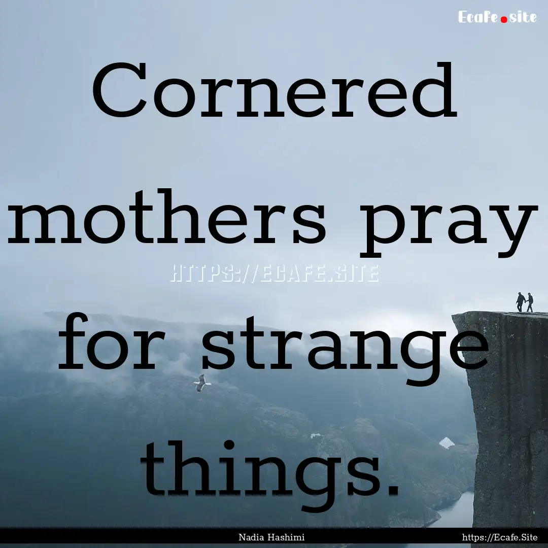 Cornered mothers pray for strange things..... : Quote by Nadia Hashimi