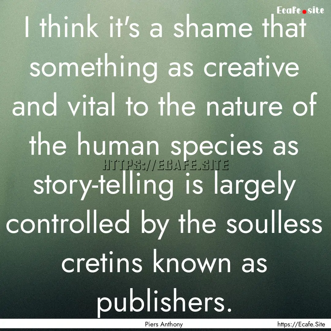 I think it's a shame that something as creative.... : Quote by Piers Anthony