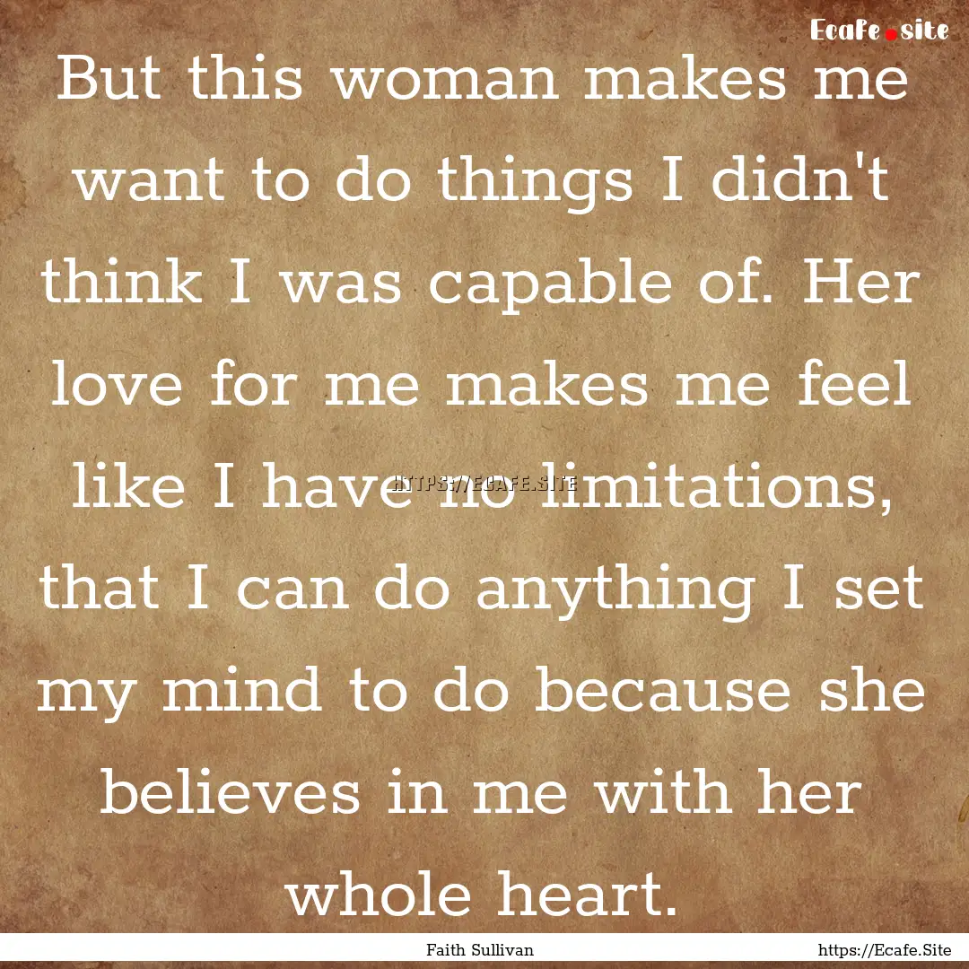 But this woman makes me want to do things.... : Quote by Faith Sullivan