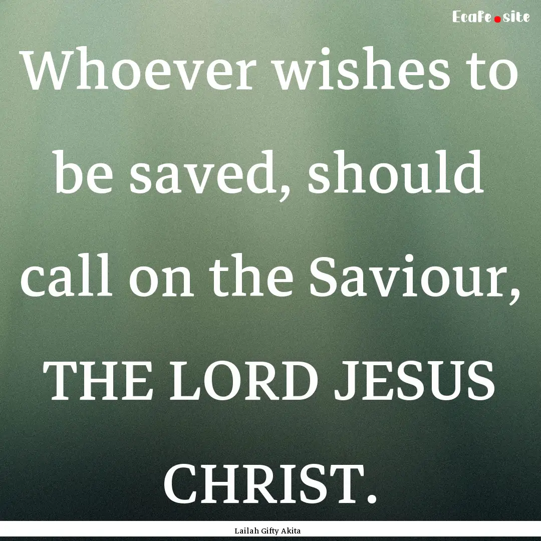 Whoever wishes to be saved, should call on.... : Quote by Lailah Gifty Akita